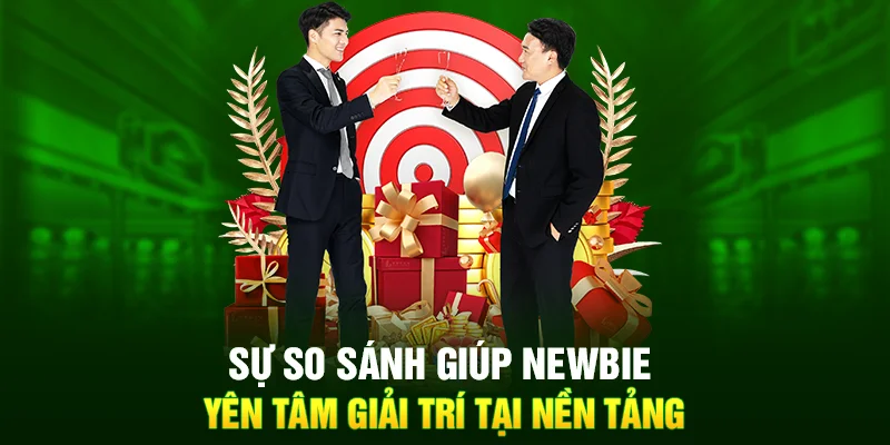 Sự so sánh giúp newbie yên tâm giải trí tại nền tảng